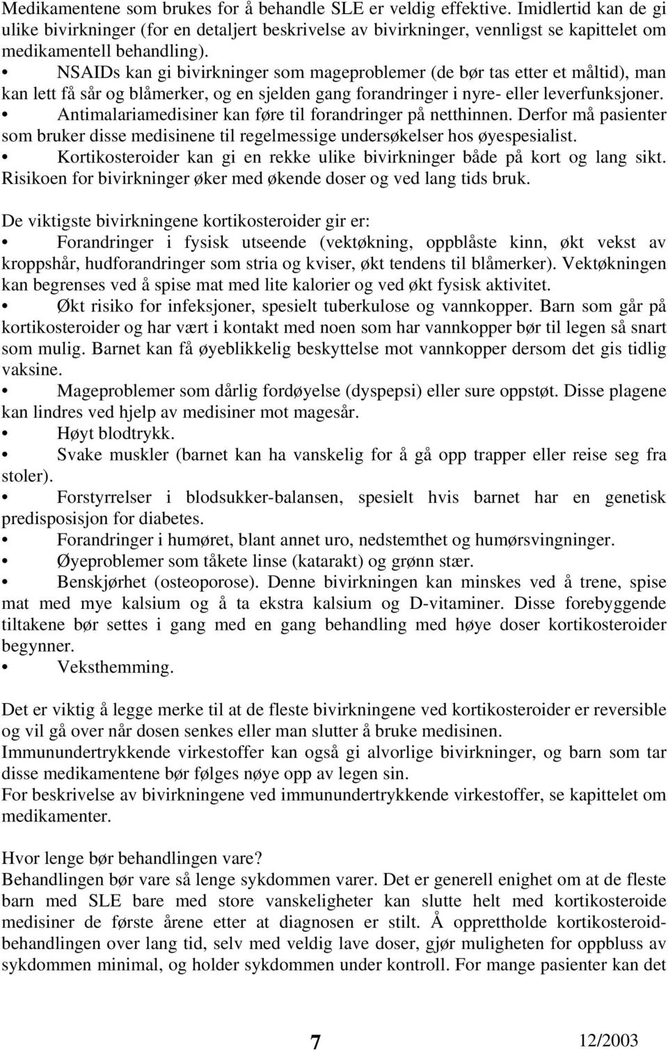 NSAIDs kan gi bivirkninger som mageproblemer (de bør tas etter et måltid), man kan lett få sår og blåmerker, og en sjelden gang forandringer i nyre- eller leverfunksjoner.