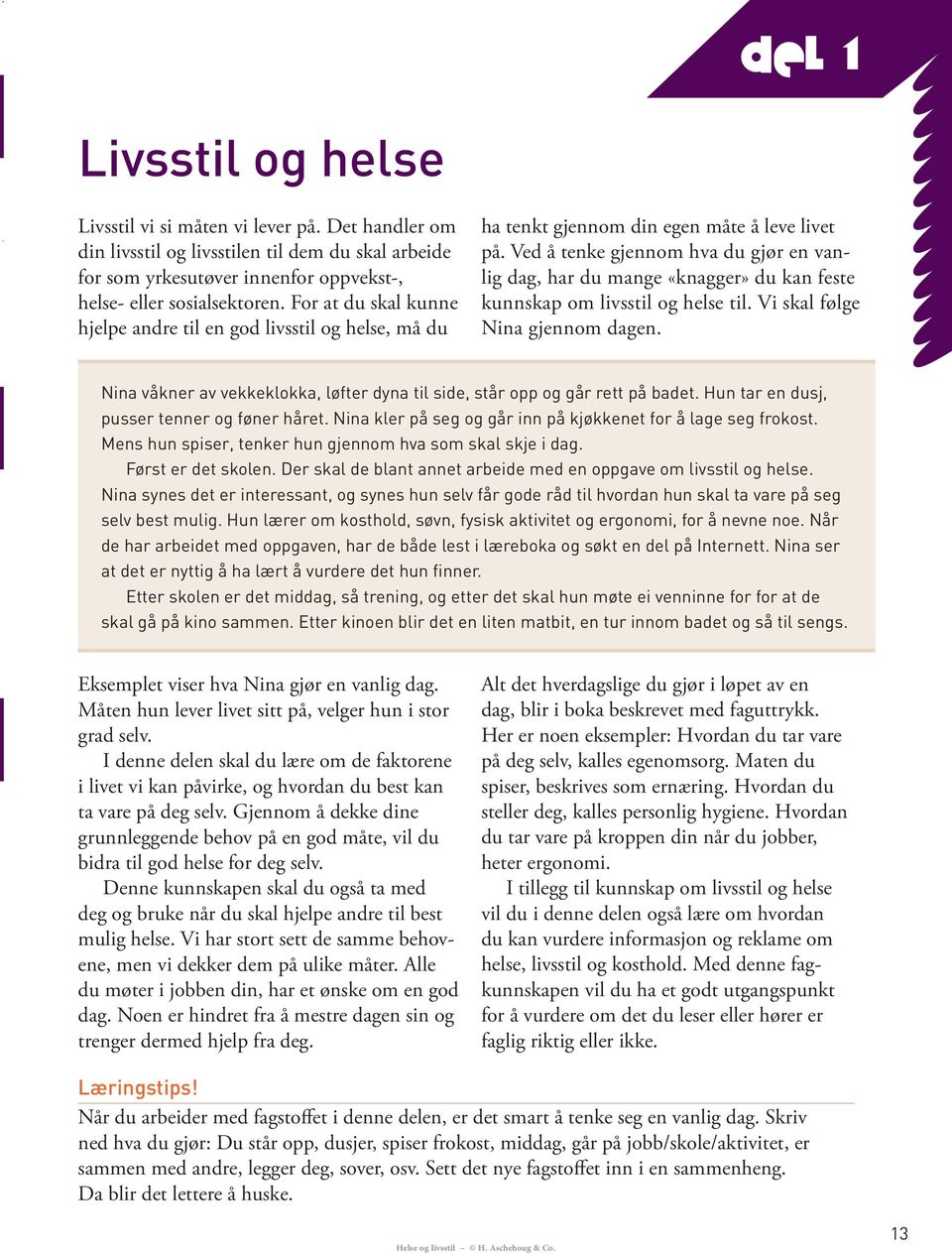 Ved å tenke gjennom hva du gjør en vanlig dag, har du mange «knagger» du kan feste kunnskap om livsstil og helse til. Vi skal følge Nina gjennom dagen. Eksemplet viser hva Nina gjør en vanlig dag.