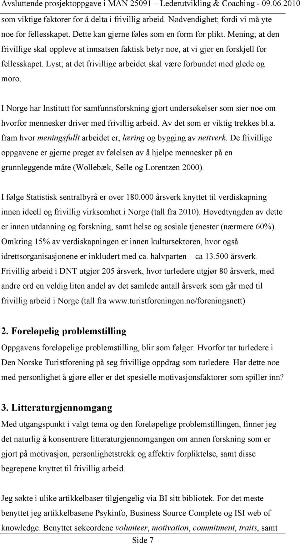 I Norge har Institutt for samfunnsforskning gjort undersøkelser som sier noe om hvorfor mennesker driver med frivillig arbeid. Av det som er viktig trekkes bl.a. fram hvor meningsfullt arbeidet er, læring og bygging av nettverk.