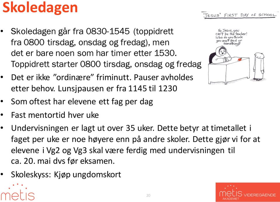 Lunsjpausen er fra 1145 til 1230 Som oftest har elevene ett fag per dag Fast mentortid hver uke Undervisningen er lagt ut over 35 uker.