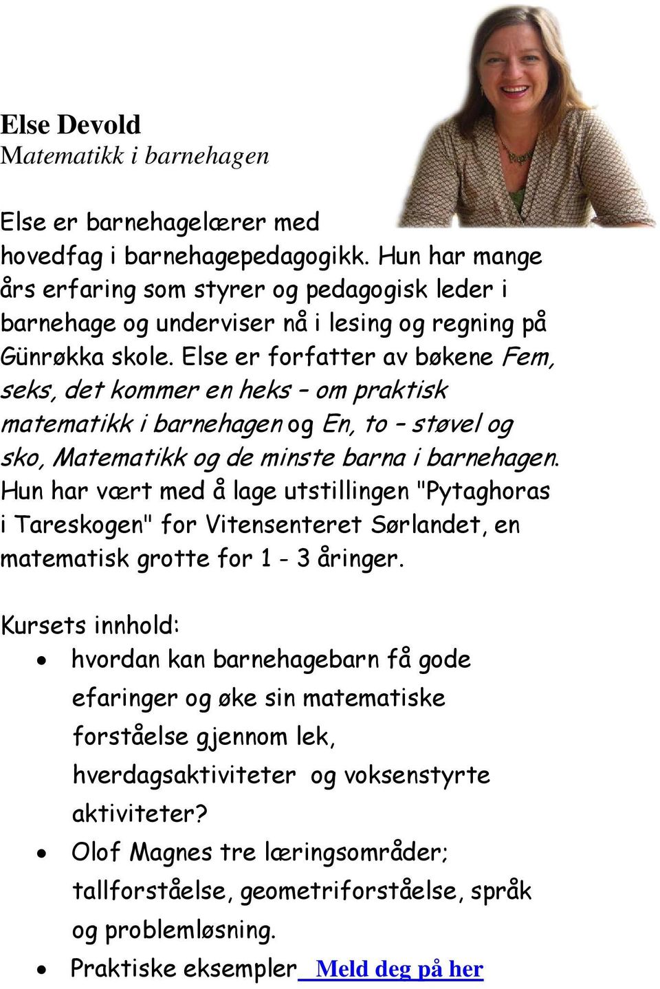 Else er forfatter av bøkene Fem, seks, det kommer en heks om praktisk matematikk i barnehagen og En, to støvel og sko, Matematikk og de minste barna i barnehagen.