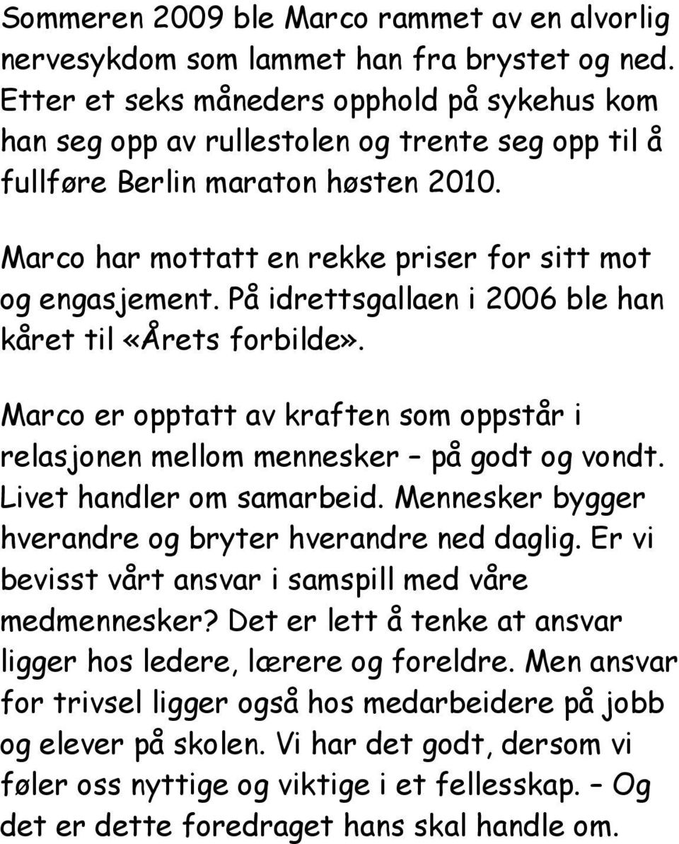 På idrettsgallaen i 2006 ble han kåret til «Årets forbilde». Marco er opptatt av kraften som oppstår i relasjonen mellom mennesker på godt og vondt. Livet handler om samarbeid.