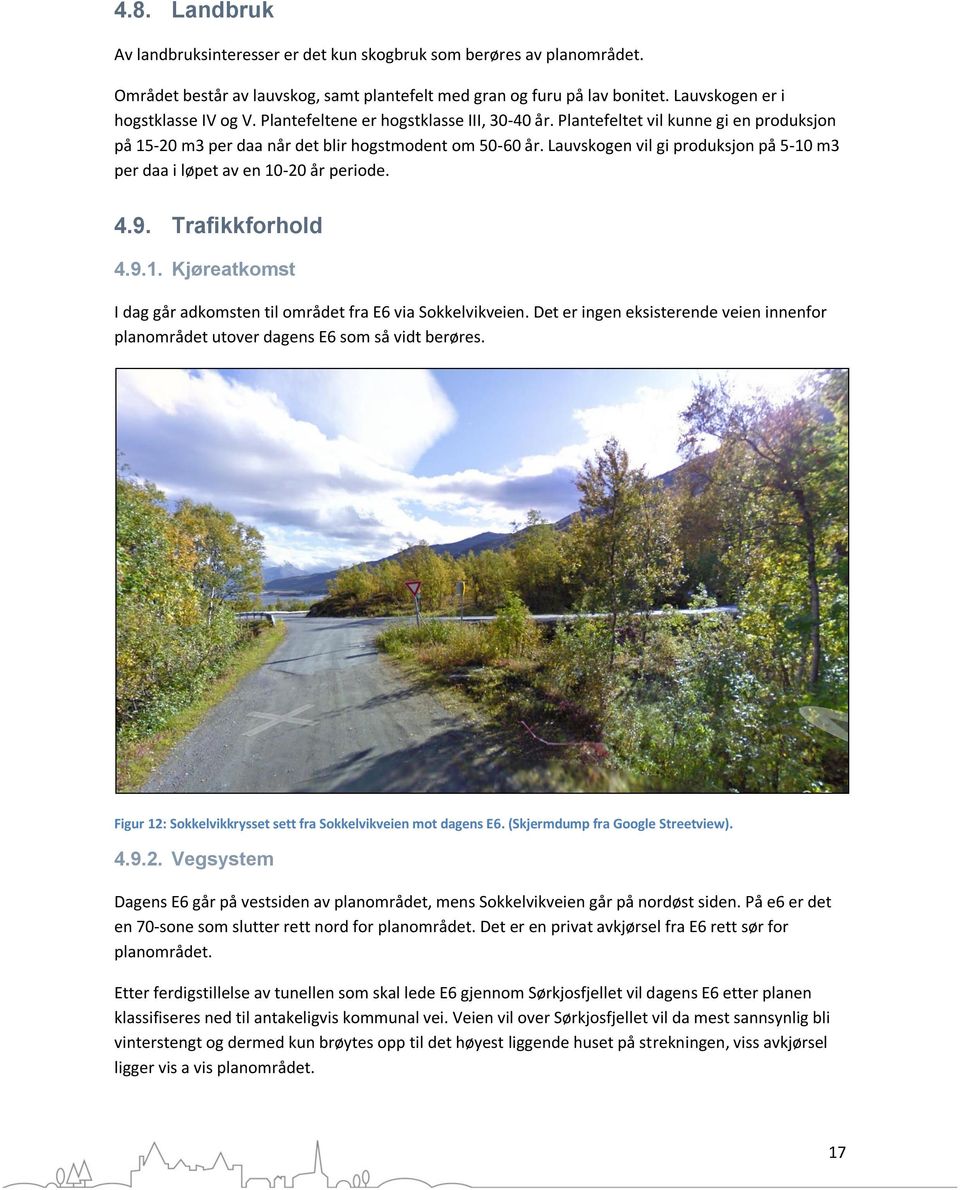 Lauvskogen vil gi produksjon på 5-10 m3 per daa i løpet av en 10-20 år periode. 4.9. Trafikkforhold 4.9.1. Kjøreatkomst I dag går adkomsten til området fra E6 via Sokkelvikveien.