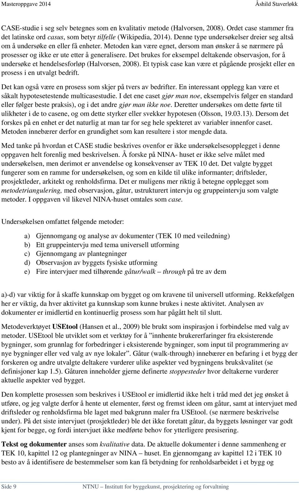 Det brukes for eksempel deltakende observasjon, for å undersøke et hendelsesforløp (Halvorsen, 2008). Et typisk case kan være et pågående prosjekt eller en prosess i en utvalgt bedrift.