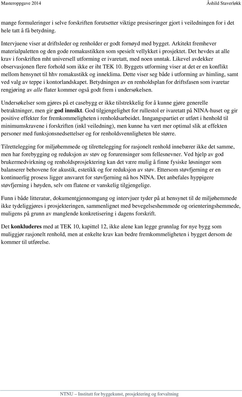 Det hevdes at alle krav i forskriften mht universell utforming er ivaretatt, med noen unntak. Likevel avdekker observasjonen flere forhold som ikke er iht TEK 10.