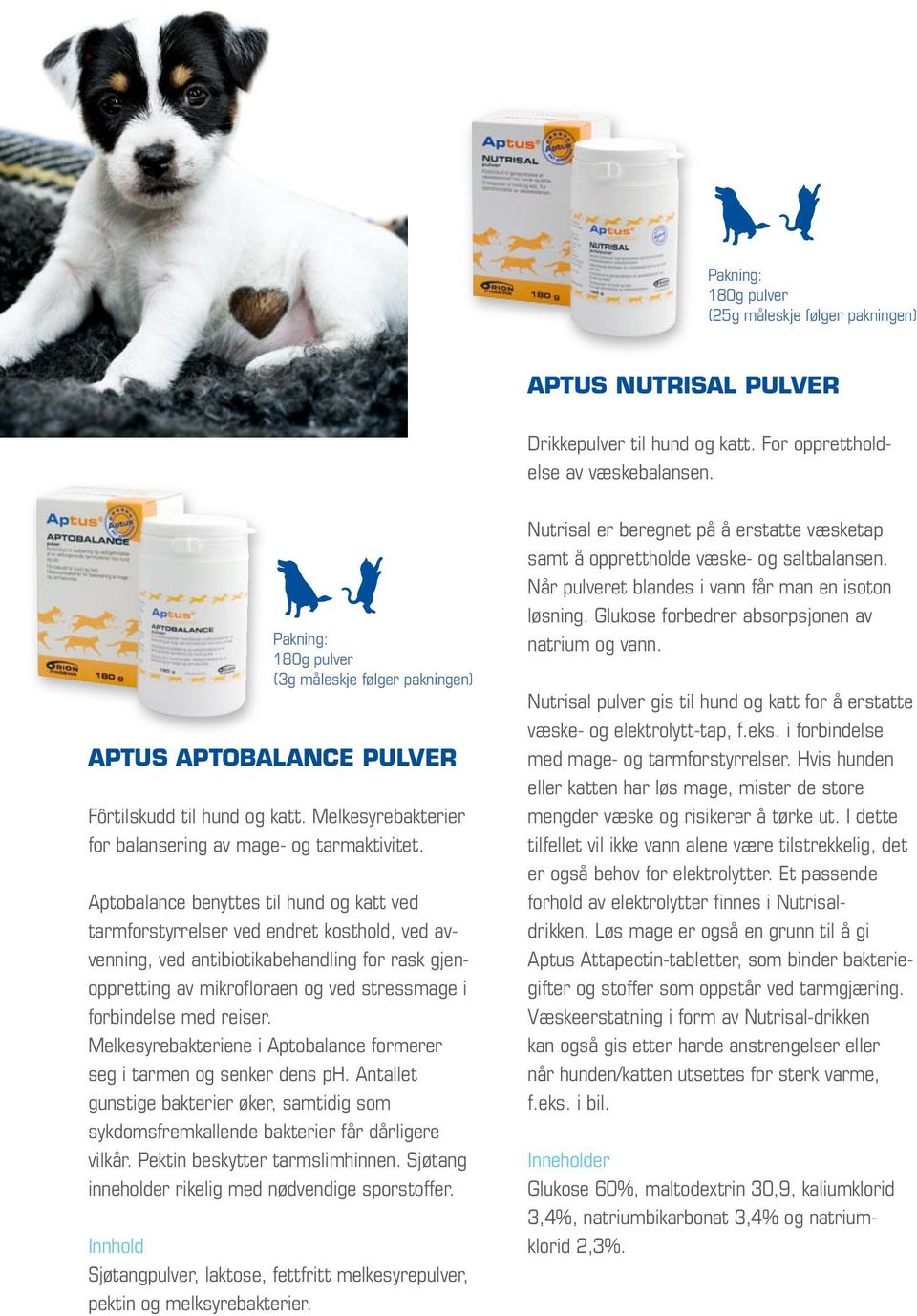 Aptobalance benyttes til hund og katt ved tarmforstyrrelser ved endret kosthold, ved avvenning, ved antibiotikabehandling for rask gjenoppretting av mikrofloraen og ved stressmage i forbindelse med