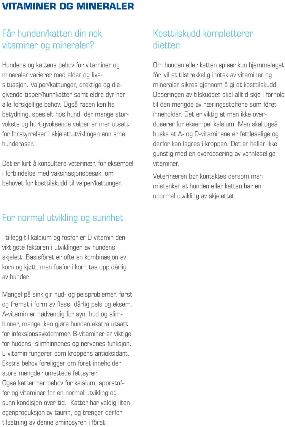 Også rasen kan ha betydning, spesielt hos hund, der mange storvokste og hurtigvoksende valper er mer utsatt for forstyrrelser i skjelettutviklingen enn små hunderaser.