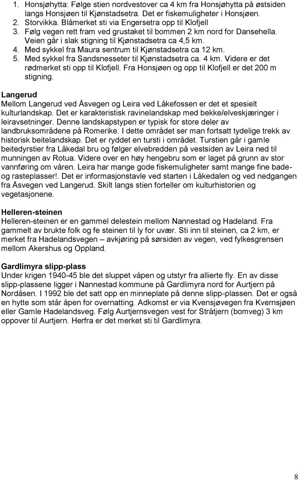 5 km. 4. Med sykkel fra Maura sentrum til Kjønstadsetra ca 12 km. 5. Med sykkel fra Sandsnesseter til Kjønstadsetra ca. 4 km. Videre er det rødmerket sti opp til Klofjell.