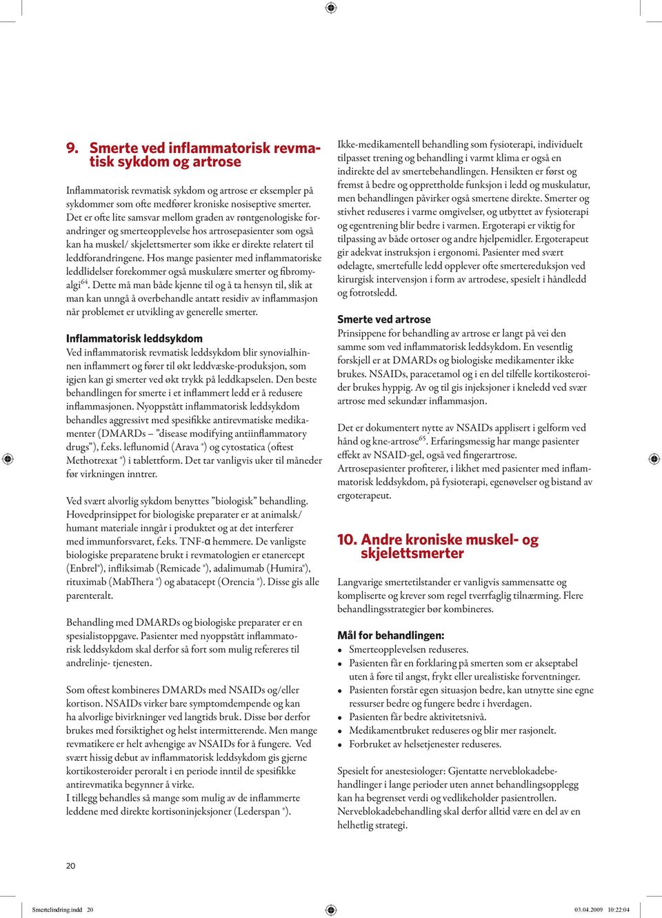 leddforandringene. Hos mange pasienter med inflammatoriske leddlidelser forekommer også muskulære smerter og fibromyalgi 64.