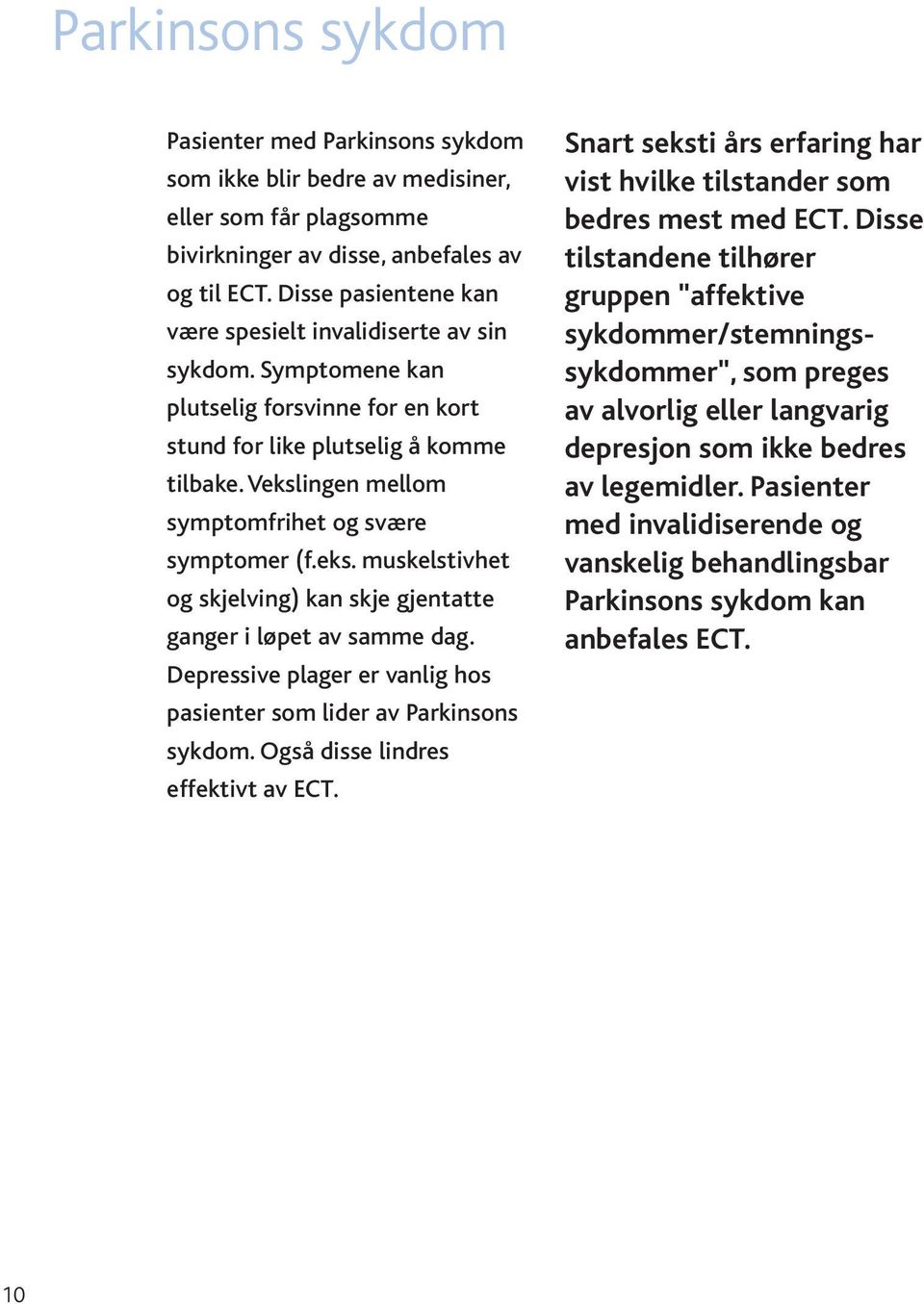 Vekslingen mellom symptomfrihet og svære symptomer (f.eks. muskelstivhet og skjelving) kan skje gjentatte ganger i løpet av samme dag.