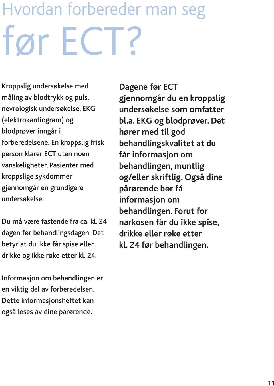 Det betyr at du ikke får spise eller drikke og ikke røke etter kl. 24. Dagene før ECT gjennomgår du en kroppslig undersøkelse som omfatter bl.a. EKG og blodprøver.