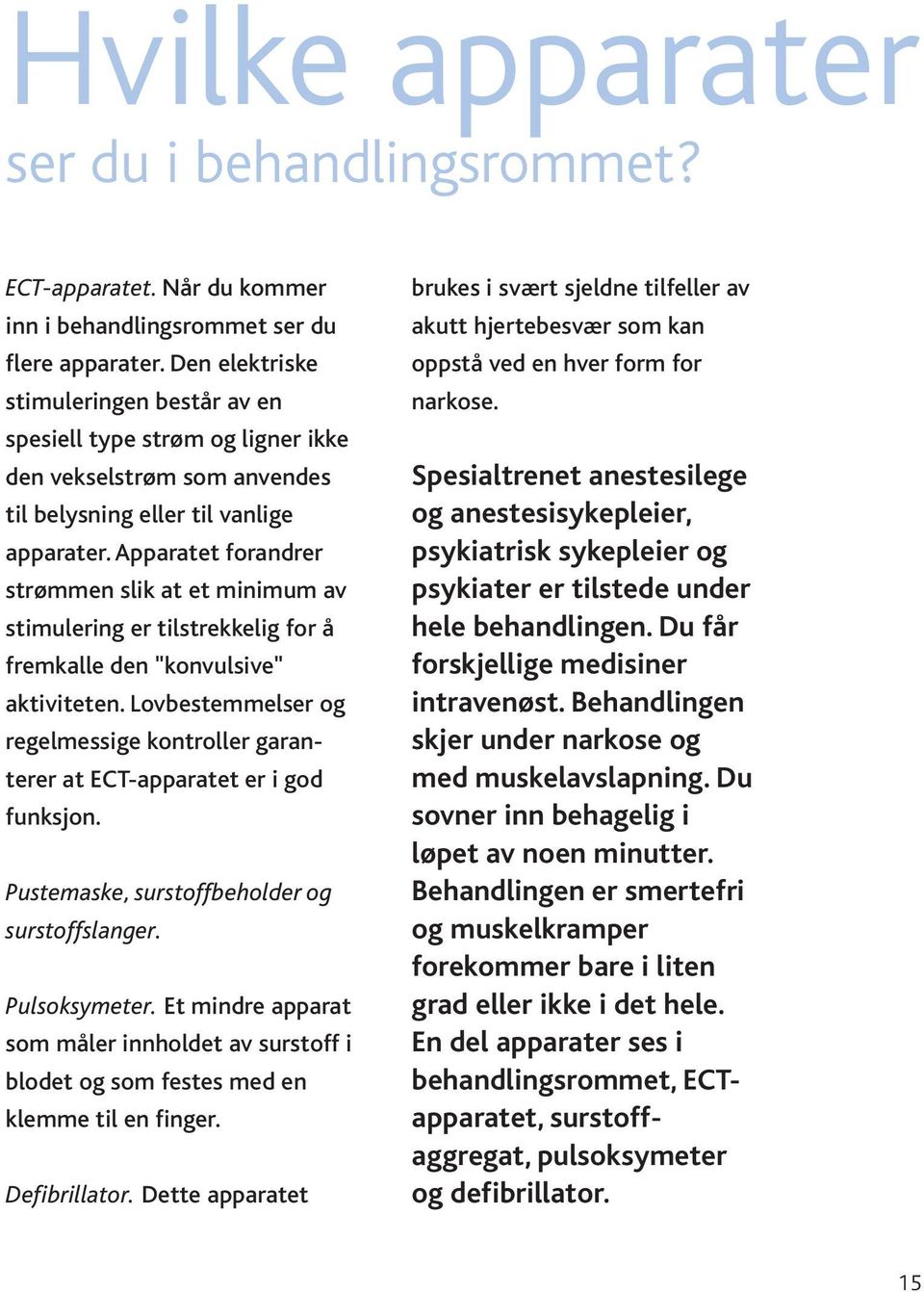 Apparatet forandrer strømmen slik at et minimum av stimulering er tilstrekkelig for å fremkalle den "konvulsive" aktiviteten.