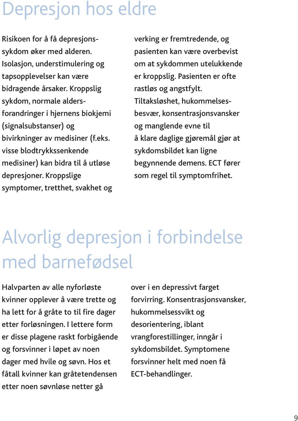 Kroppslige symptomer, tretthet, svakhet og verking er fremtredende, og pasienten kan være overbevist om at sykdommen utelukkende er kroppslig. Pasienten er ofte rastløs og angstfylt.