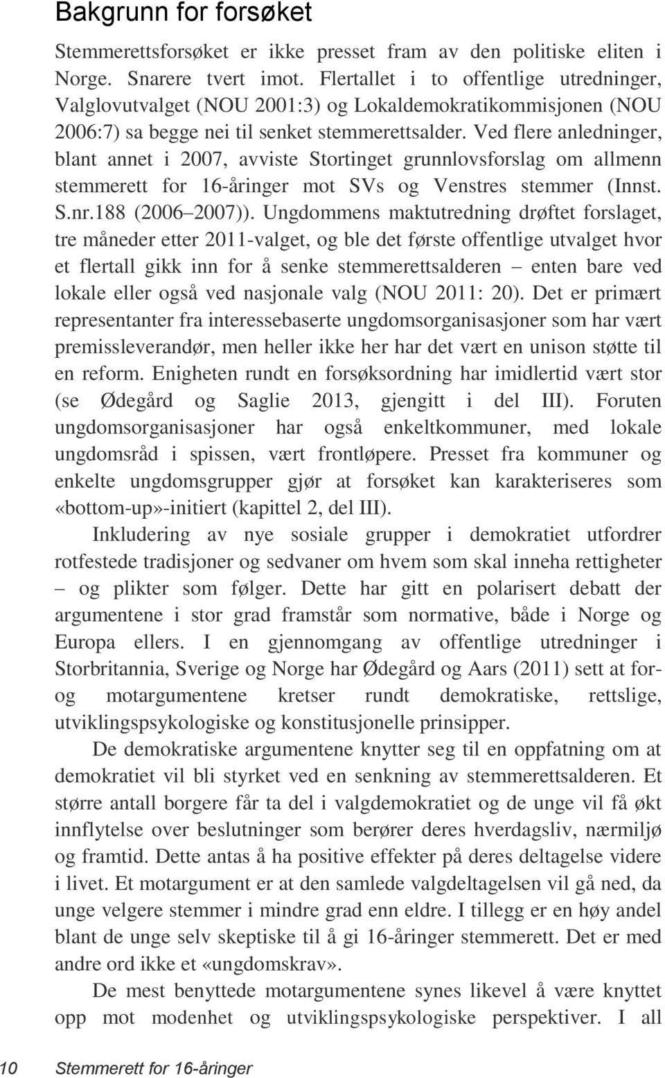 Ved flere anledninger, blant annet i 2007, avviste Stortinget grunnlovsforslag om allmenn stemmerett for 16-åringer mot SVs og Venstres stemmer (Innst. S.nr.188 (2006 2007)).