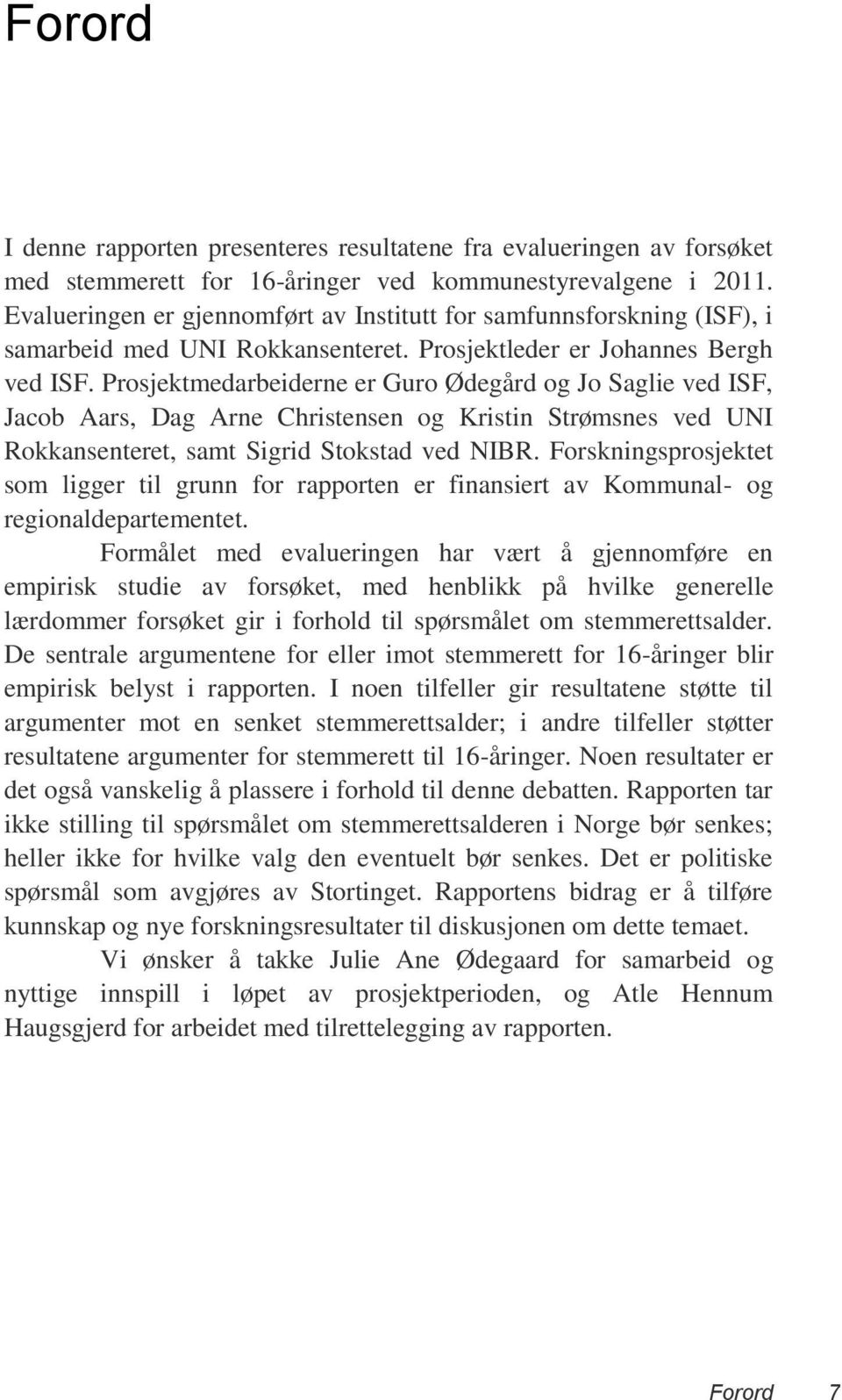 Prosjektmedarbeiderne er Guro Ødegård og Jo Saglie ved ISF, Jacob Aars, Dag Arne Christensen og Kristin Strømsnes ved UNI Rokkansenteret, samt Sigrid Stokstad ved NIBR.