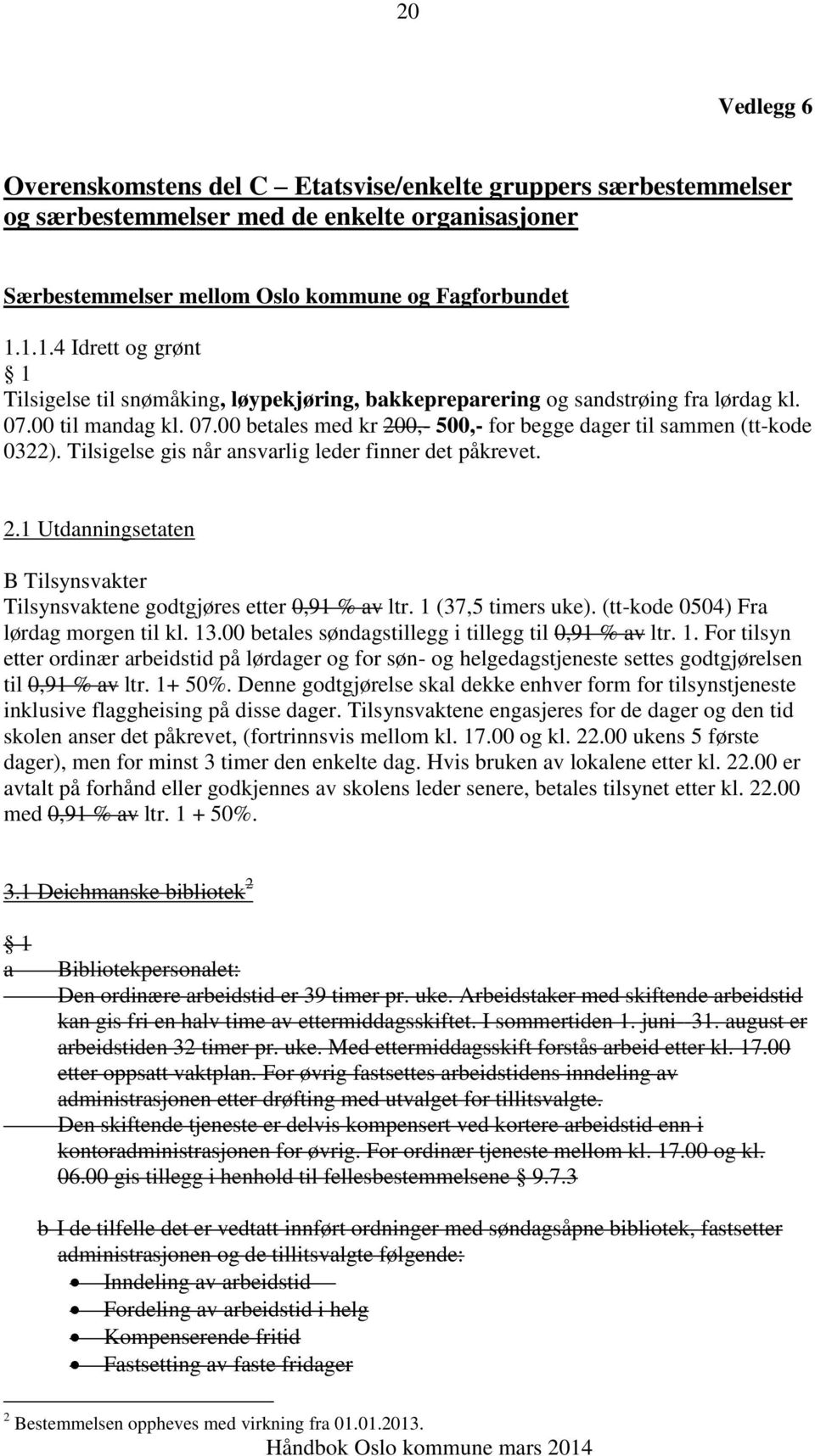 Tilsigelse gis når ansvarlig leder finner det påkrevet. 2.1 Utdanningsetaten B Tilsynsvakter Tilsynsvaktene godtgjøres etter 0,91 % av ltr. 1 (37,5 timers uke).