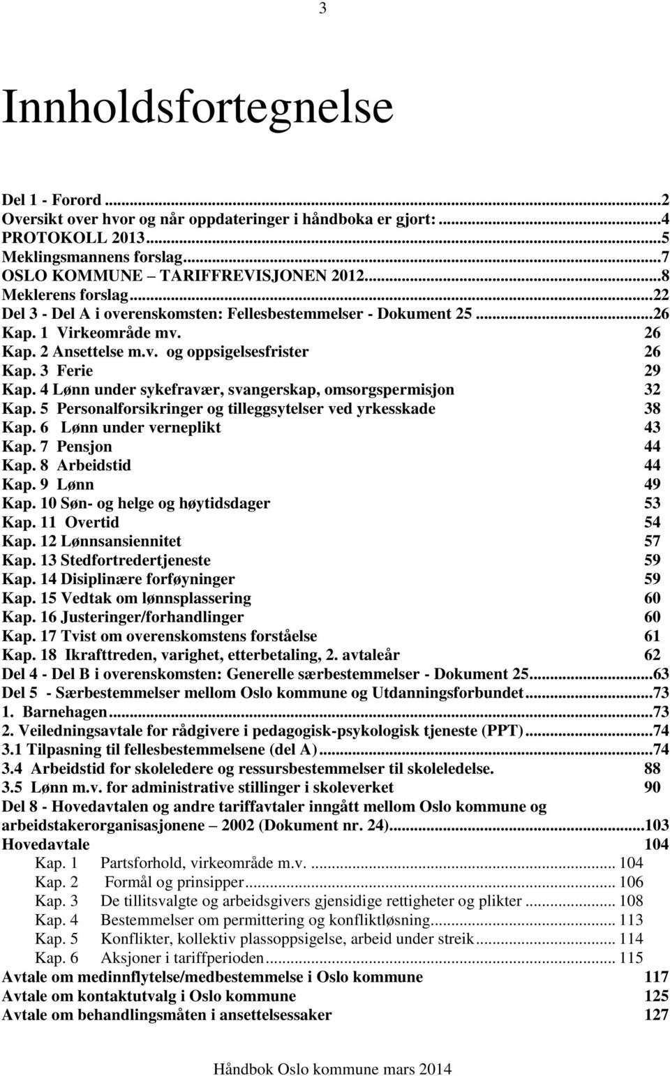 4 Lønn under sykefravær, svangerskap, omsorgspermisjon 32 Kap. 5 Personalforsikringer og tilleggsytelser ved yrkesskade 38 Kap. 6 Lønn under verneplikt 43 Kap. 7 Pensjon 44 Kap. 8 Arbeidstid 44 Kap.