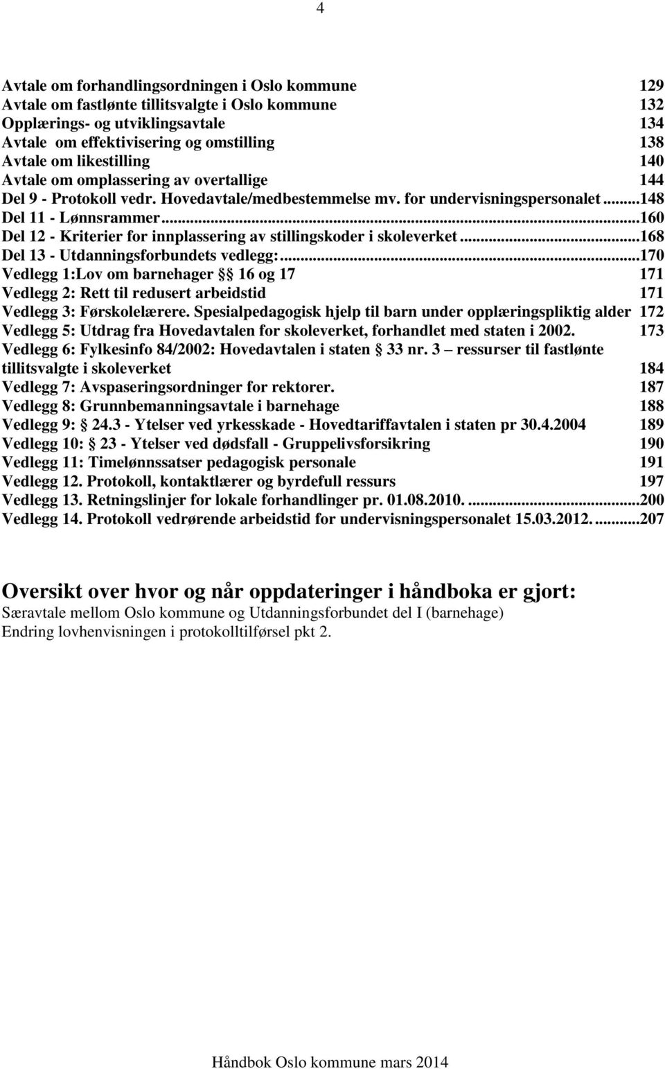 ..160 Del 12 - Kriterier for innplassering av stillingskoder i skoleverket...168 Del 13 - Utdanningsforbundets vedlegg:.