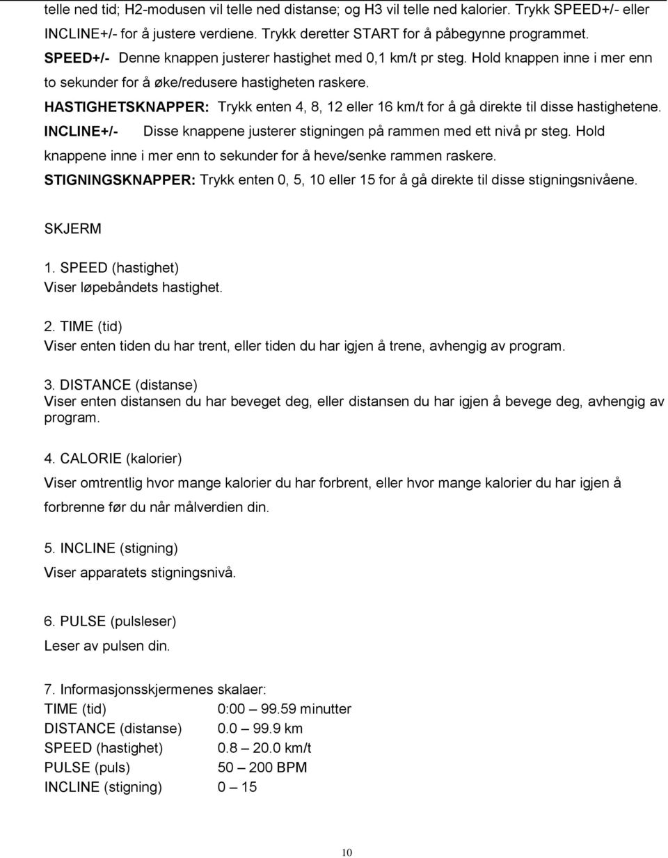 HASTIGHETSKNAPPER: Trykk enten 4, 8, 12 eller 16 km/t for å gå direkte til disse hastighetene. INCLINE+/- Disse knappene justerer stigningen på rammen med ett nivå pr steg.