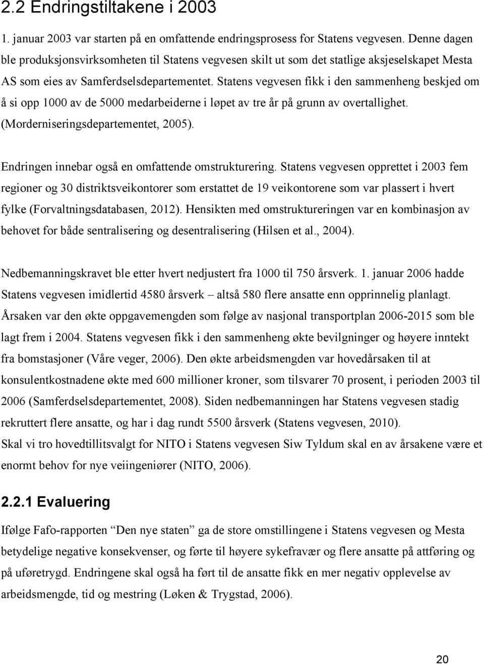 Statens vegvesen fikk i den sammenheng beskjed om å si opp 1000 av de 5000 medarbeiderne i løpet av tre år på grunn av overtallighet. (Morderniseringsdepartementet, 2005).