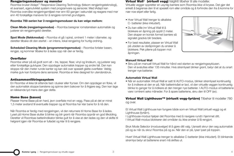 700-serien har 3 rengjøringsmoduser du kan velge mellom: Clean Mode (rengjøringsmodus) beregner romstørrelsen automatisk og justerer sin rengjøringstid deretter.