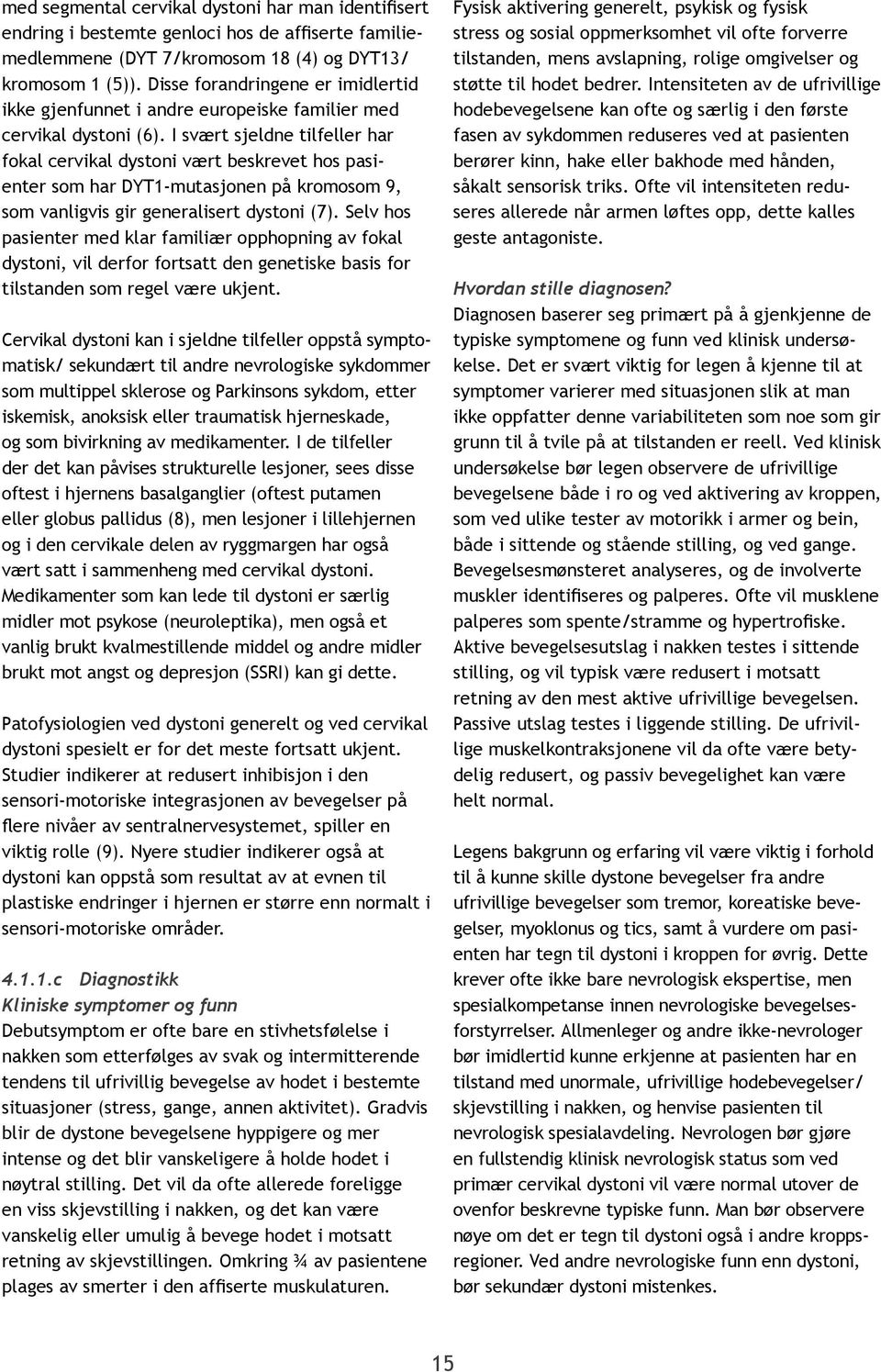 I svært sjeldne tilfeller har fokal cervikal dystoni vært beskrevet hos pasienter som har DYT1-mutasjonen på kromosom 9, som vanligvis gir generalisert dystoni (7).