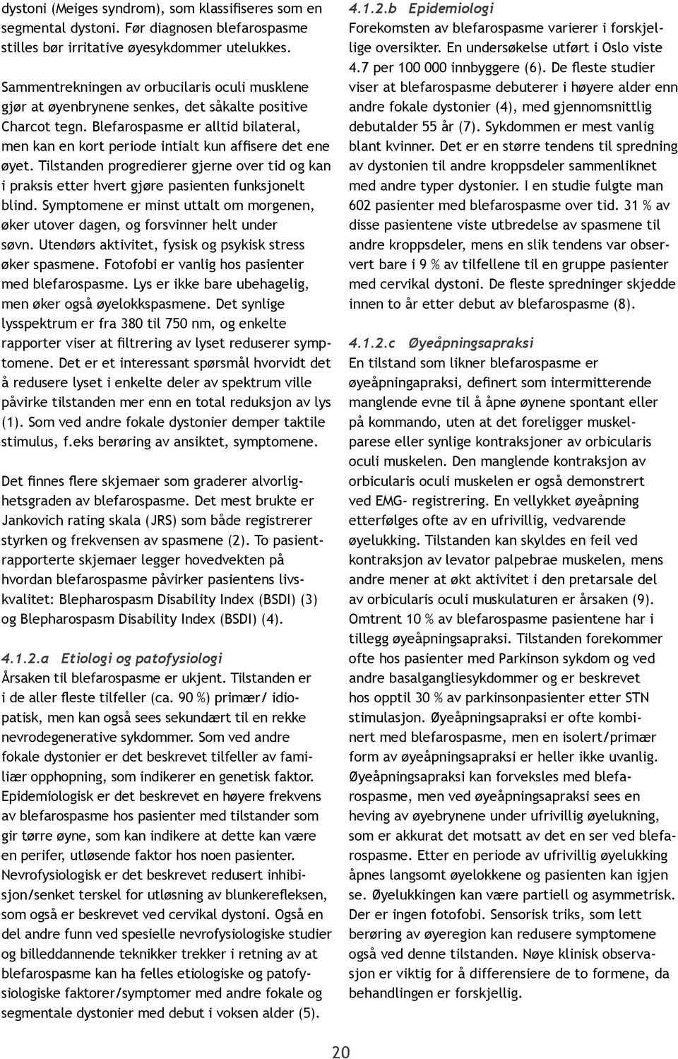 Blefarospasme er alltid bilateral, men kan en kort periode intialt kun affisere det ene øyet. Tilstanden progredierer gjerne over tid og kan i praksis etter hvert gjøre pasienten funksjonelt blind.