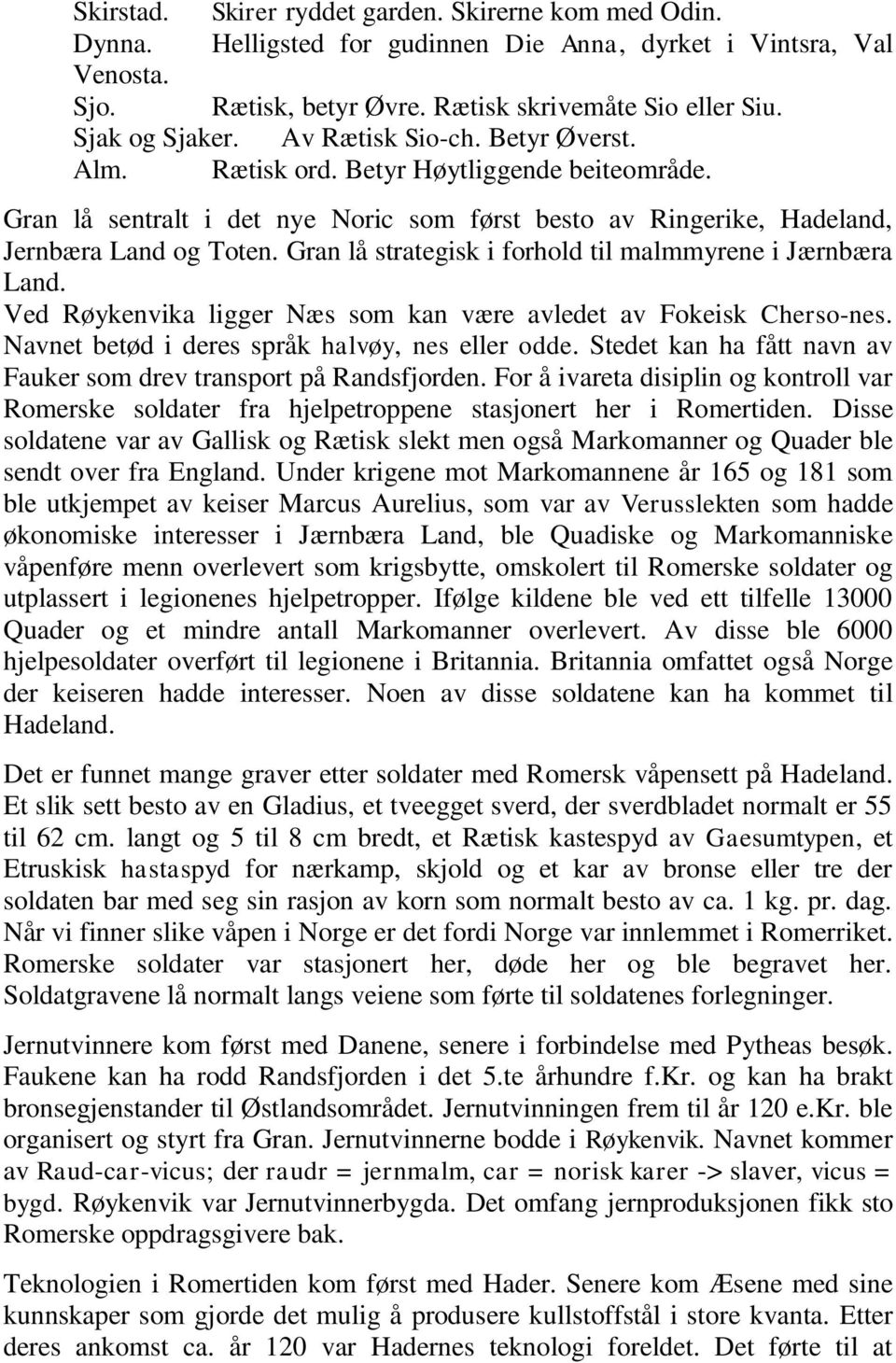 Gran lå strategisk i forhold til malmmyrene i Jærnbæra Land. Ved Røykenvika ligger Næs som kan være avledet av Fokeisk Cherso-nes. Navnet betød i deres språk halvøy, nes eller odde.