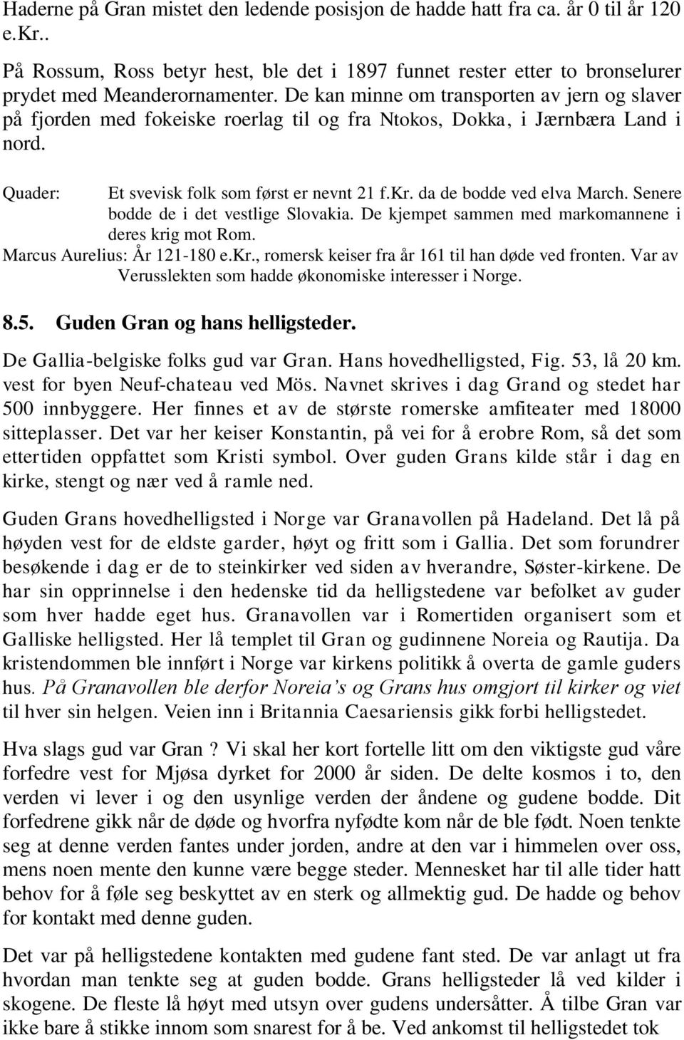 da de bodde ved elva March. Senere bodde de i det vestlige Slovakia. De kjempet sammen med markomannene i deres krig mot Rom. Marcus Aurelius: År 121-180 e.kr., romersk keiser fra år 161 til han døde ved fronten.