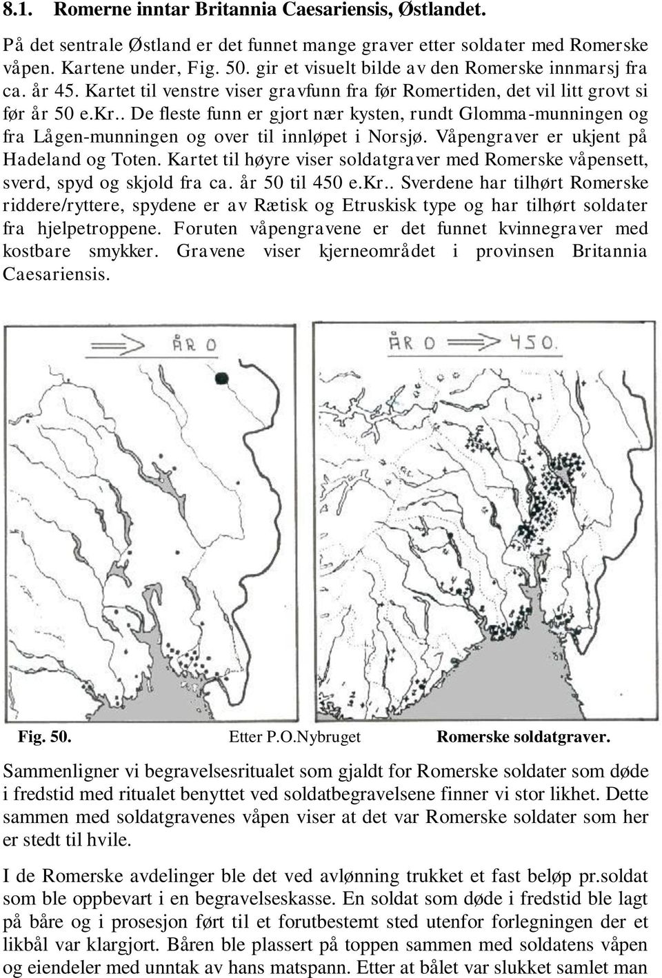 . De fleste funn er gjort nær kysten, rundt Glomma-munningen og fra Lågen-munningen og over til innløpet i Norsjø. Våpengraver er ukjent på Hadeland og Toten.