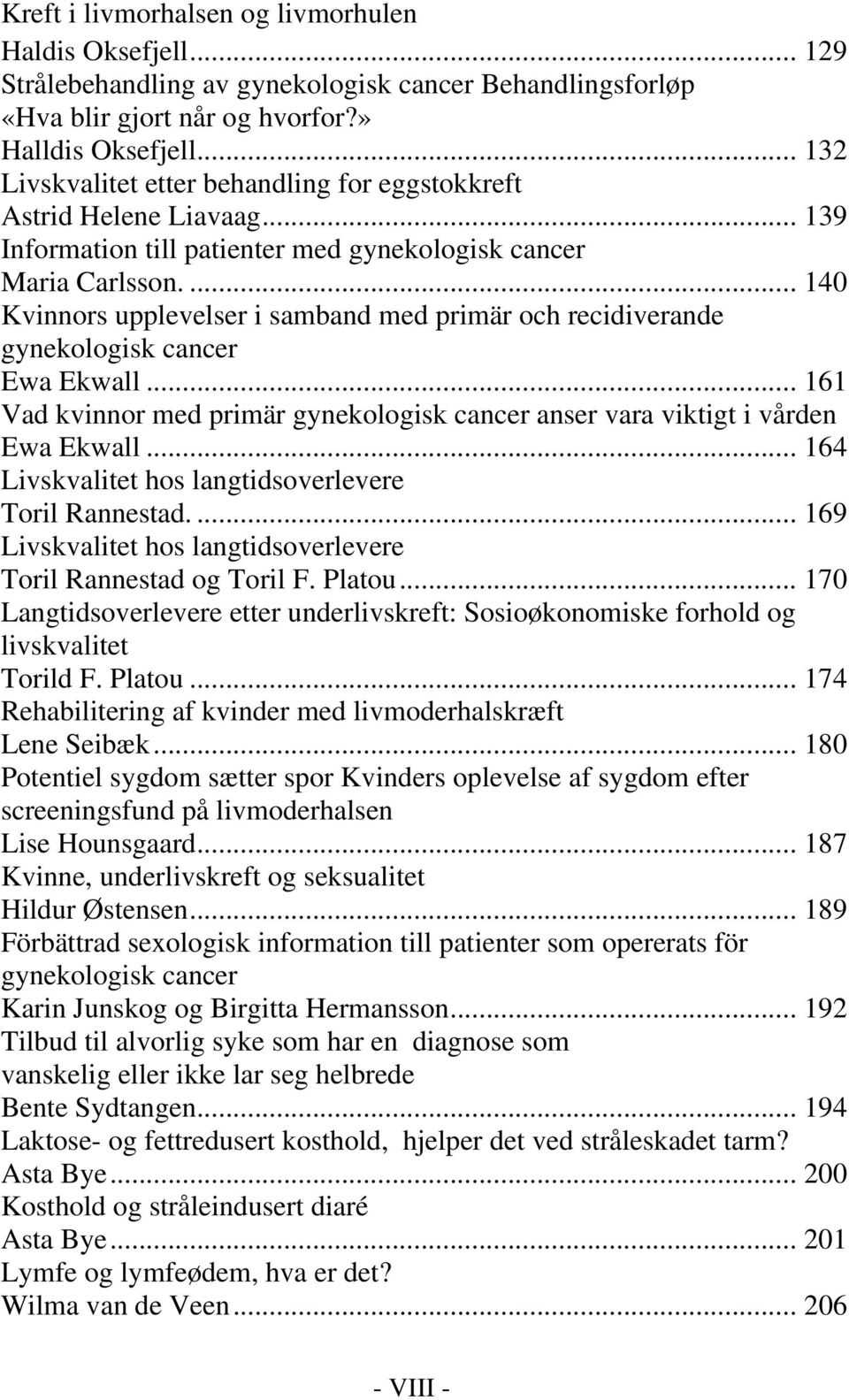 ... 140 Kvinnors upplevelser i samband med primär och recidiverande gynekologisk cancer Ewa Ekwall... 161 Vad kvinnor med primär gynekologisk cancer anser vara viktigt i vården Ewa Ekwall.