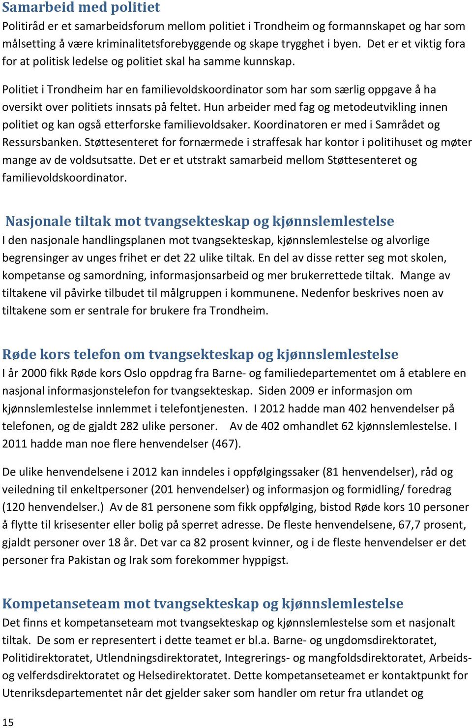 Politiet i Trondheim har en familievoldskoordinator som har som særlig oppgave å ha oversikt over politiets innsats på feltet.