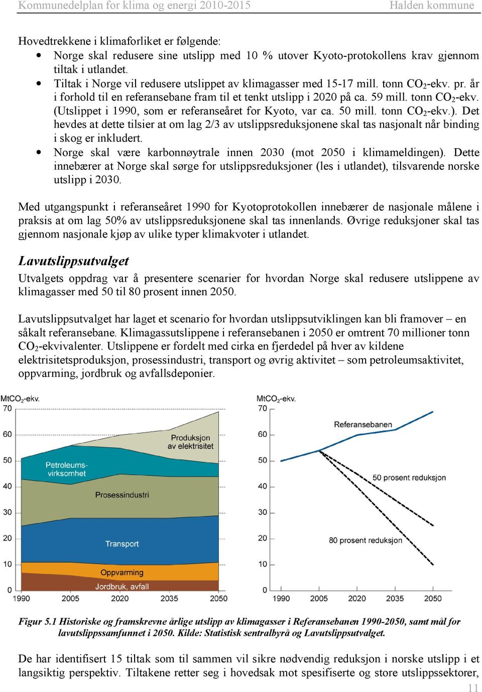 50 mill. tonn CO 2 -ekv.). Det hevdes at dette tilsier at om lag 2/3 av utslippsreduksjonene skal tas nasjonalt når binding i skog er inkludert.