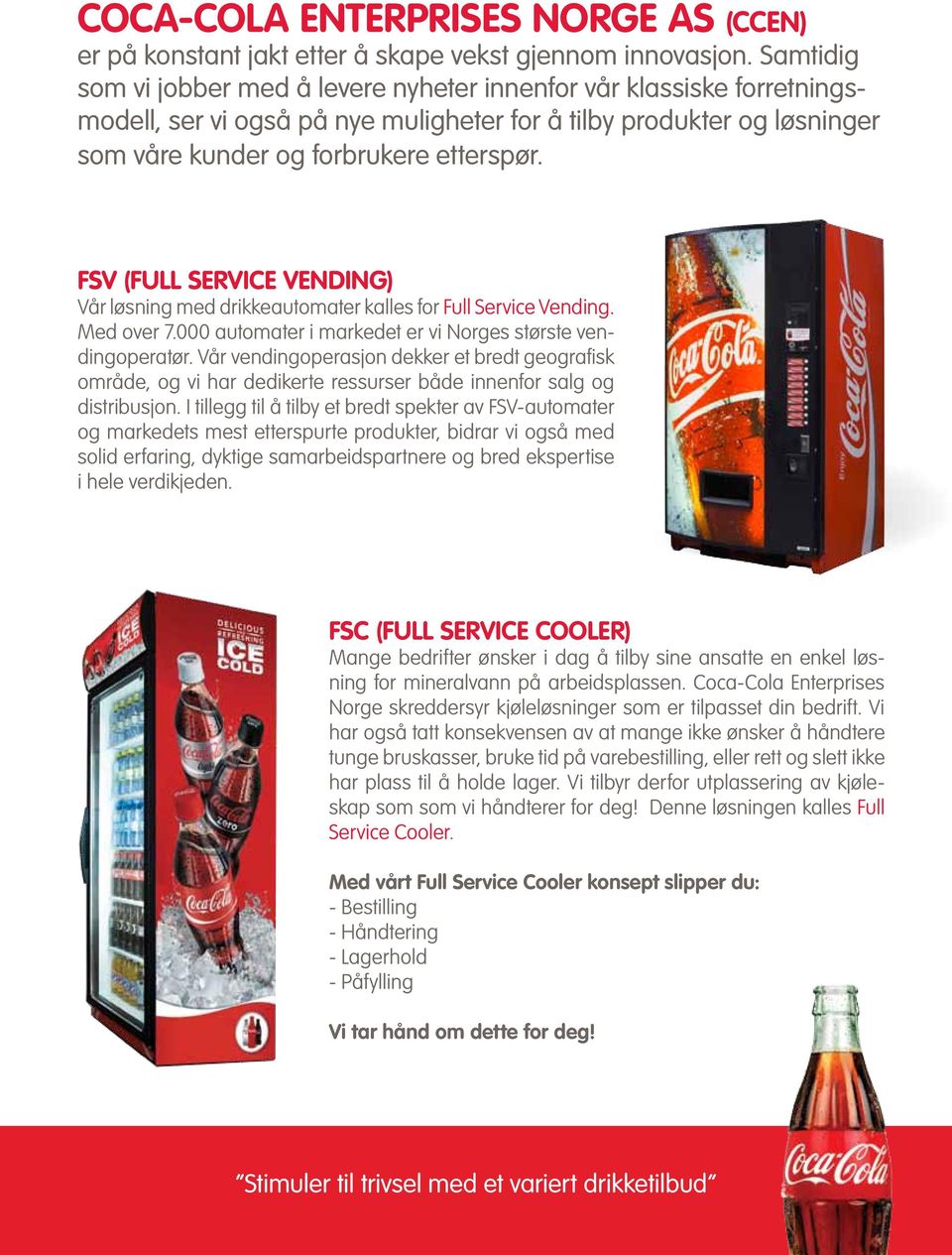 FSV (FULL SERVICE VENDING) Vår løsning med drikkeautomater kalles for Full Service Vending. Med over 7.000 automater i markedet er vi Norges største vendingoperatør.