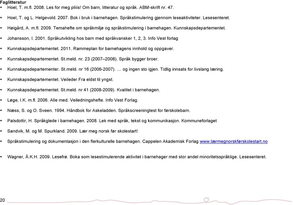 Språkutvikling hos barn med språkvansker 1, 2, 3. Info Vest forlag Kunnskapsdepartementet. 2011. Rammeplan for barnehagens innhold og oppgaver. Kunnskapsdepartementet. St.meld. nr. 23 (2007 2008).