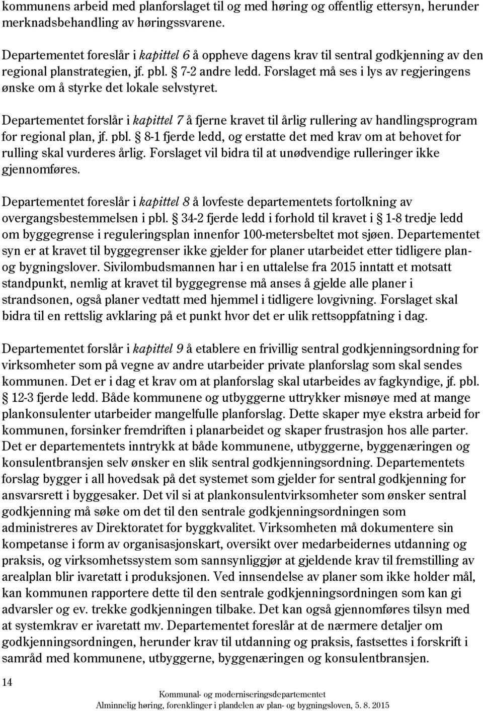 Forslaget må ses i lys av regjeringens ønske om å styrke det lokale selvstyret. Departementet forslår i kapittel 7 å fjerne kravet til årlig rullering av handlingsprogram for regional plan, jf. pbl.