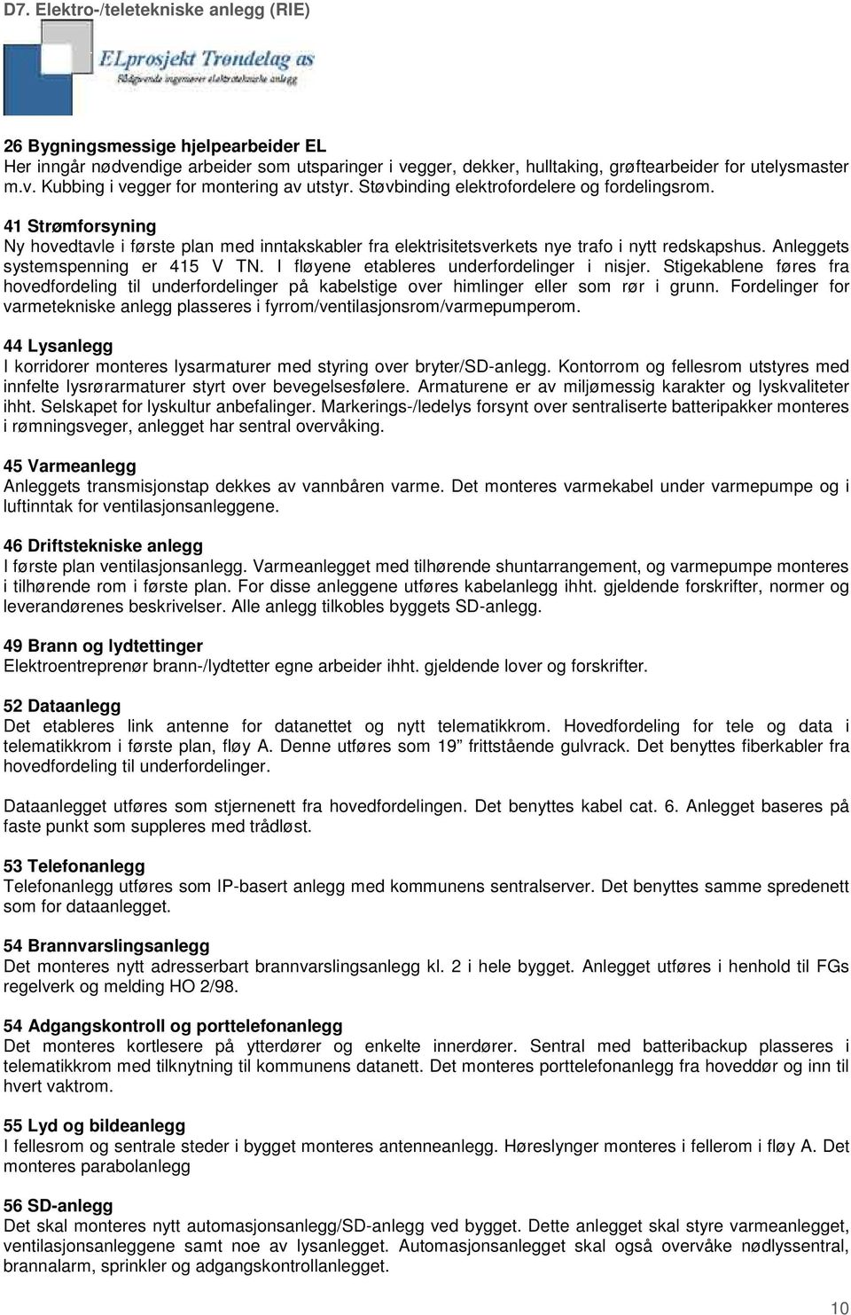 Anleggets systemspenning er 415 V TN. I fløyene etableres underfordelinger i nisjer. Stigekablene føres fra hovedfordeling til underfordelinger på kabelstige over himlinger eller som rør i grunn.