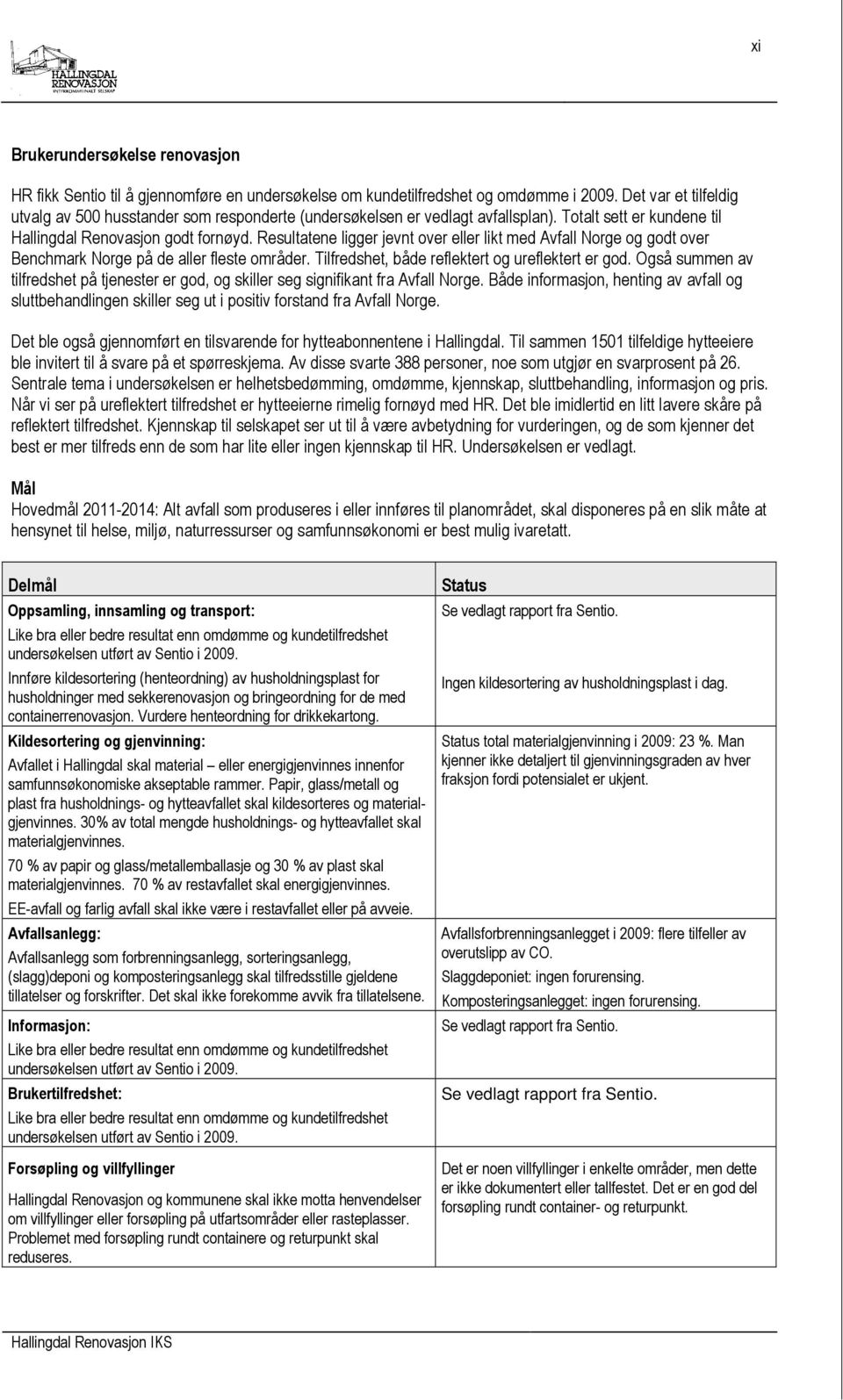 Resultatene ligger jevnt over eller likt med Avfall Norge og godt over Benchmark Norge på de aller fleste områder. Tilfredshet, både reflektert og ureflektert er god.