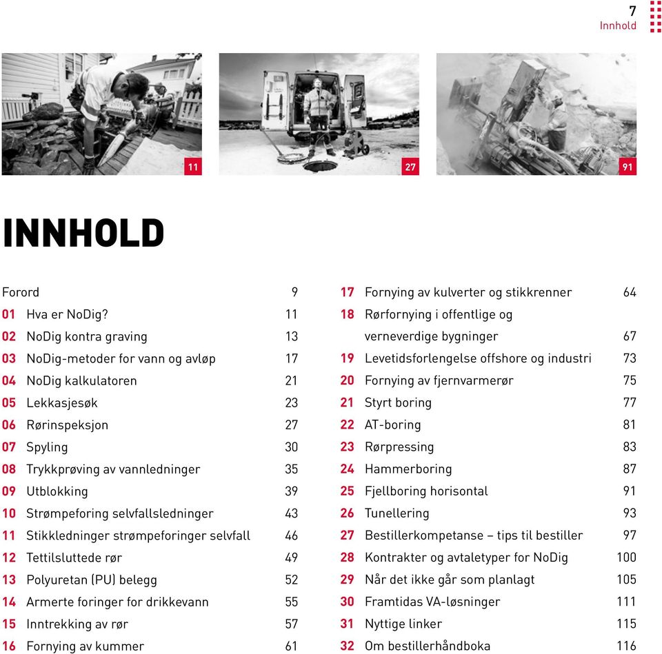 10 Strømpeforing selvfallsledninger 43 11 Stikkledninger strømpeforinger selvfall 46 12 Tettilsluttede rør 49 13 Polyuretan (PU) belegg 52 14 Armerte foringer for drikkevann 55 15 Inntrekking av rør