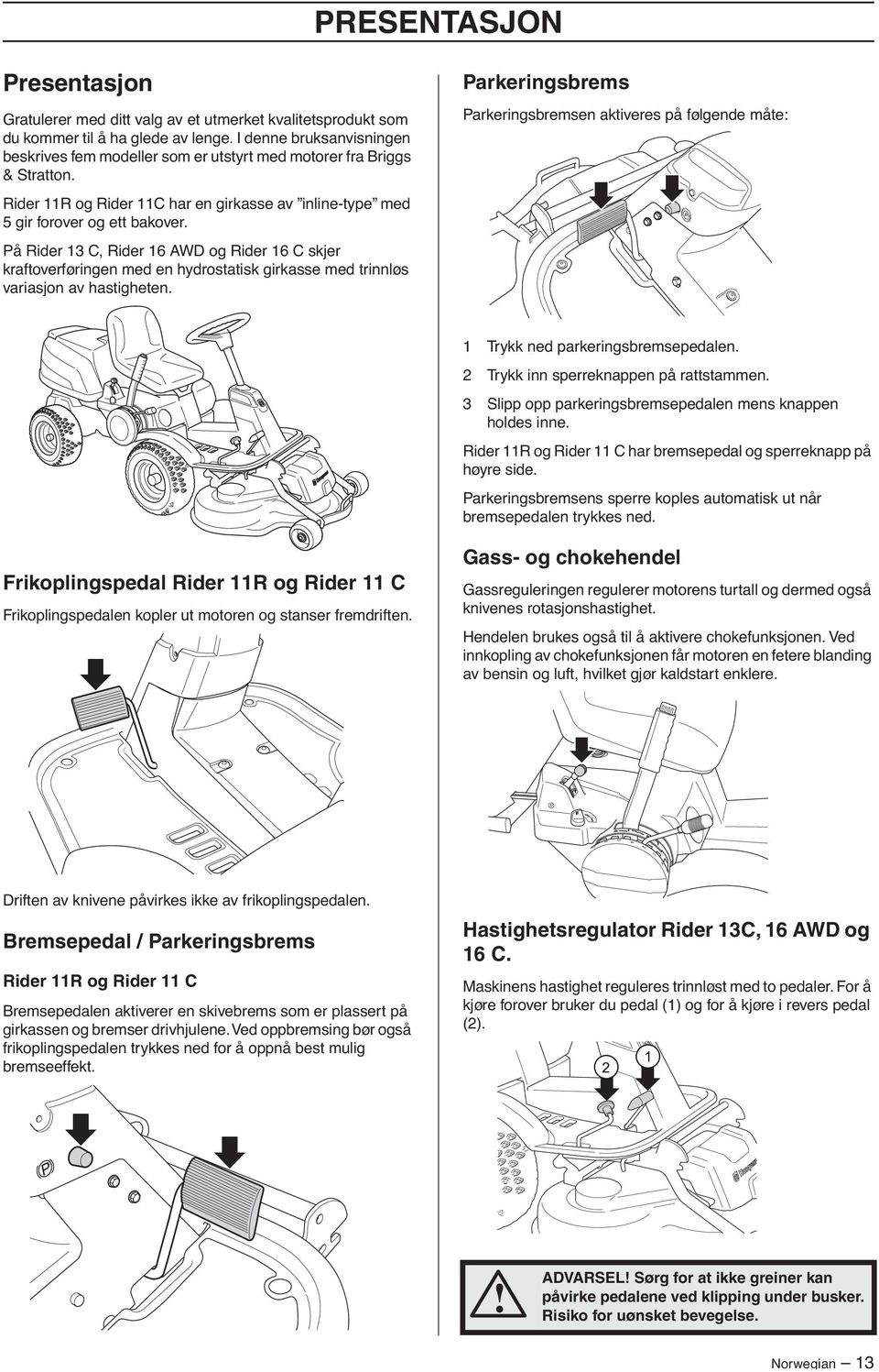 På Rider 13 C, Rider 16 AWD og Rider 16 C skjer kraftoverføringen med en hydrostatisk girkasse med trinnløs variasjon av hastigheten.