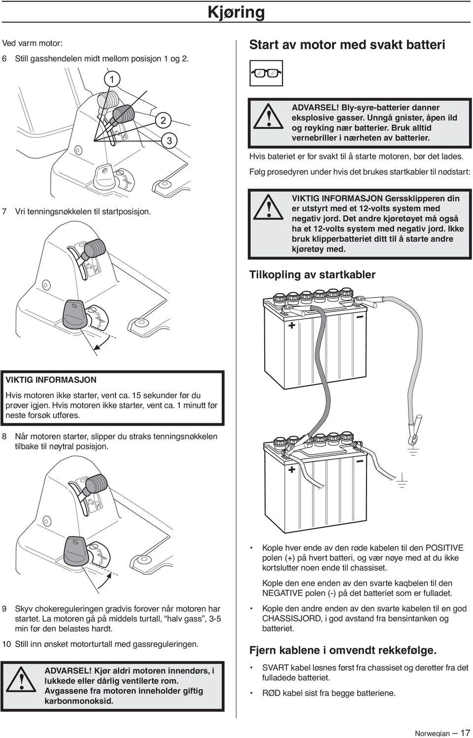Følg prosedyren under hvis det brukes startkabler til nødstart: 7 Vri tenningsnøkkelen til startposisjon.! VIKTIG INFORMASJON Gerssklipperen din er utstyrt med et 12-volts system med negativ jord.