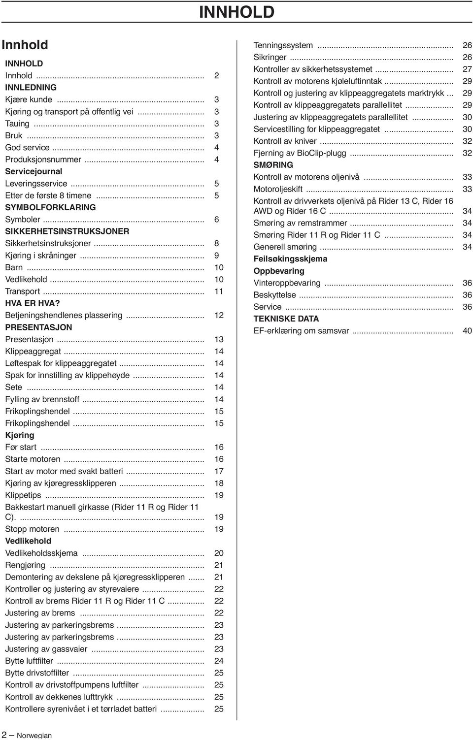 Betjeningshendlenes plassering... 12 PRESENTASJON Presentasjon... 13 Klippeaggregat... 14 Løftespak for klippeaggregatet... 14 Spak for innstilling av klippehøyde... 14 Sete... 14 Fylling av brennstoff.