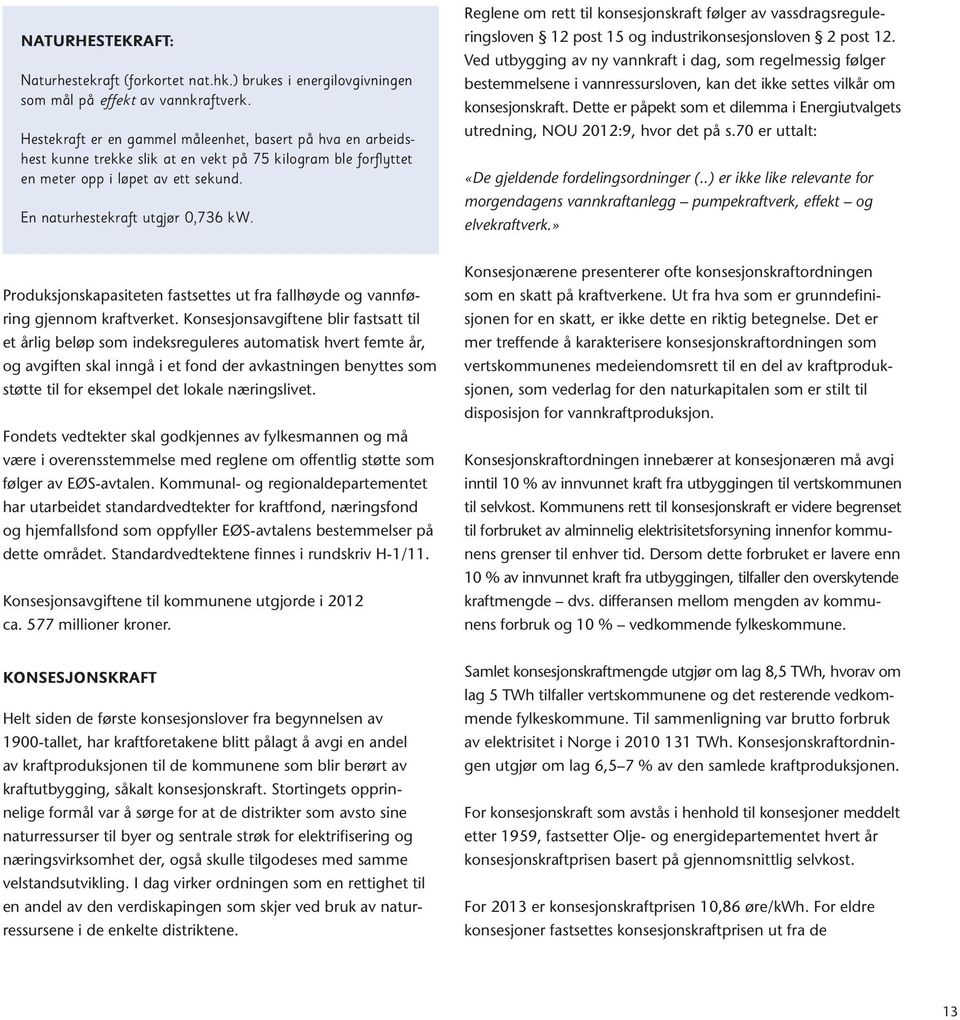 Reglene om rett til konsesjonskraft følger av vassdragsreguleringsloven 12 post 15 og industrikonsesjonsloven 2 post 12.