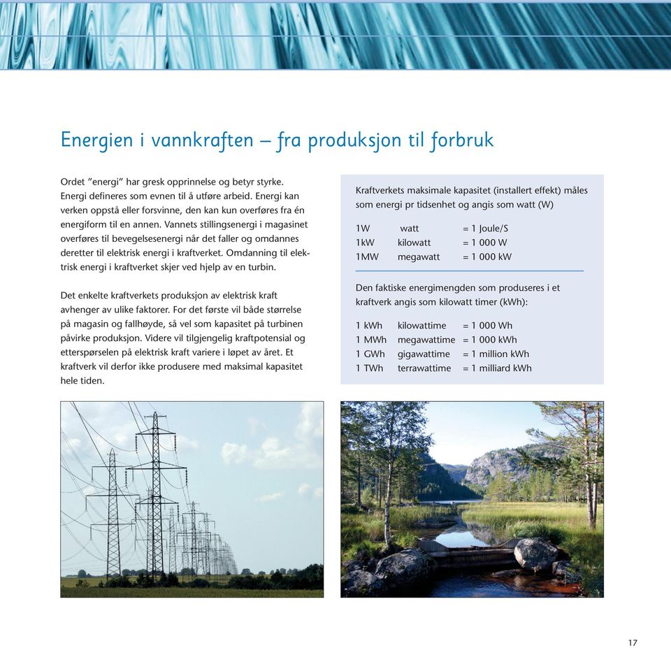 Vannets stillingsenergi i magasinet overføres til bevegelsesenergi når det faller og omdannes deretter til elektrisk energi i kraftverket.