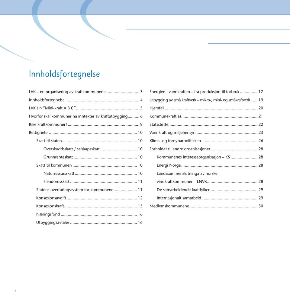 .. 11 Statens overføringssystem for kommunene... 11 Konsesjonsavgift... 12 Konsesjonskraft... 13 Energien i vannkraften fra produksjon til forbruk.