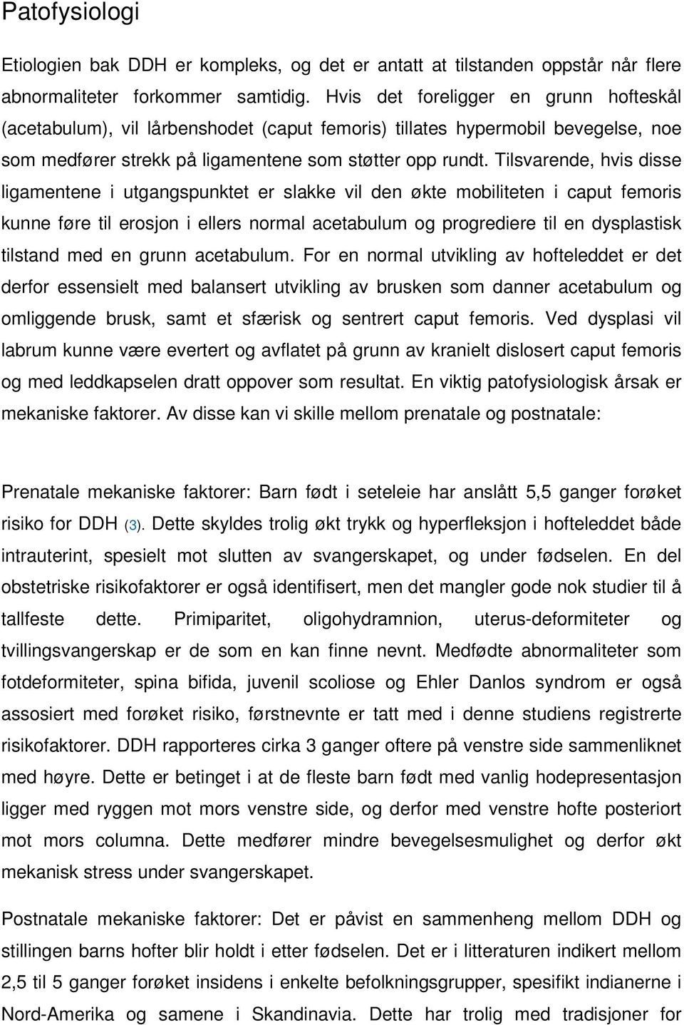 Tilsvarende, hvis disse ligamentene i utgangspunktet er slakke vil den økte mobiliteten i caput femoris kunne føre til erosjon i ellers normal acetabulum og progrediere til en dysplastisk tilstand