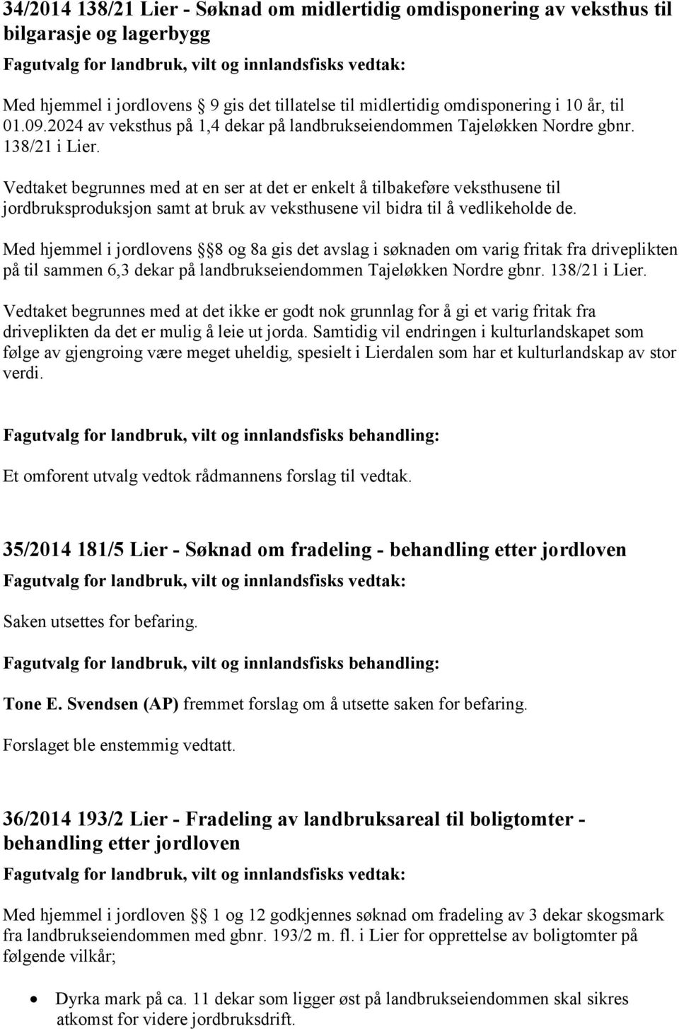 Vedtaket begrunnes med at en ser at det er enkelt å tilbakeføre veksthusene til jordbruksproduksjon samt at bruk av veksthusene vil bidra til å vedlikeholde de.