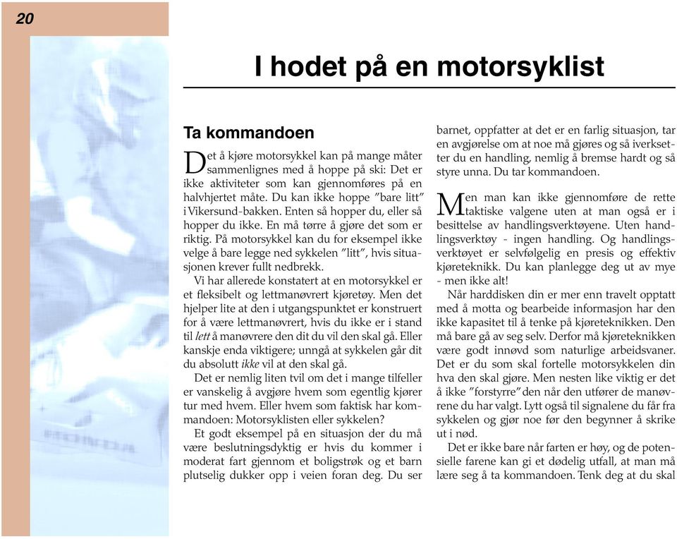 På motorsykkel kan du for eksempel ikke velge å bare legge ned sykkelen litt, hvis situasjonen krever fullt nedbrekk.