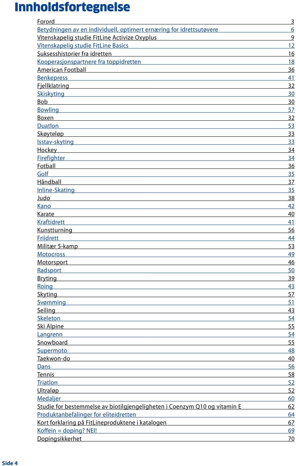 Isstav-skyting 33 Hockey 34 Firefighter 34 Fotball 36 Golf 35 Håndball 37 Inline-Skating 35 Judo 38 Kano 42 Karate 40 Kraftidrett 41 Kunstturning 56 Friidrett 44 Militær 5-kamp 53 Motocross 49