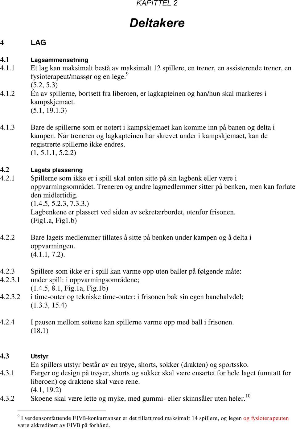 Når treneren og lagkapteinen har skrevet under i kampskjemaet, kan de registrerte spillerne ikke endres. (1, 5.1.1, 5.2.